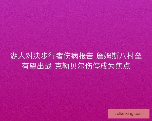湖人对决步行者伤病报告 詹姆斯八村垒有望出战 克勒贝尔伤停成为焦点