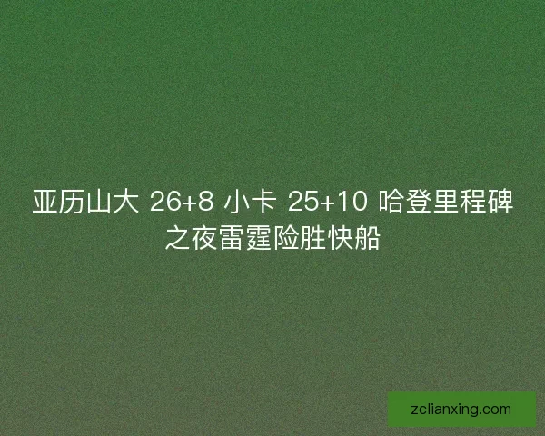 亚历山大 26+8 小卡 25+10 哈登里程碑之夜雷霆险胜快船