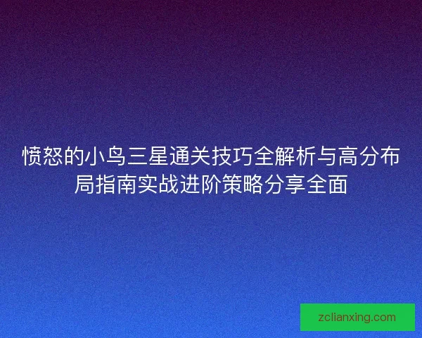 愤怒的小鸟三星通关技巧全解析与高分布局指南实战进阶策略分享全面