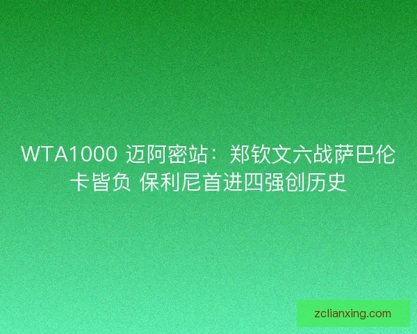 WTA1000 迈阿密站：郑钦文六战萨巴伦卡皆负 保利尼首进四强创历史