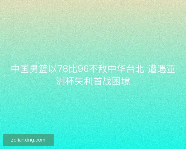 中国男篮以78比96不敌中华台北 遭遇亚洲杯失利首战困境