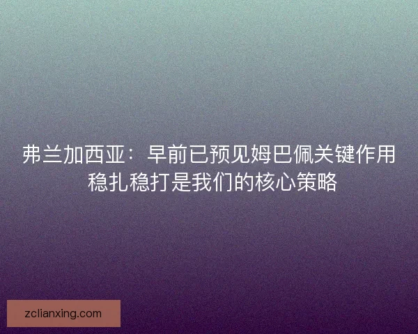 弗兰加西亚：早前已预见姆巴佩关键作用 稳扎稳打是我们的核心策略