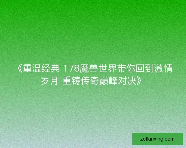《重温经典 178魔兽世界带你回到激情岁月 重铸传奇巅峰对决》