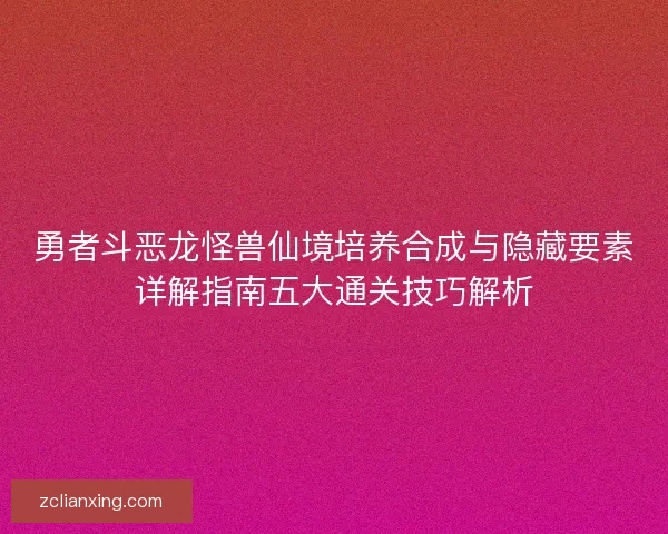 勇者斗恶龙怪兽仙境培养合成与隐藏要素详解指南五大通关技巧解析