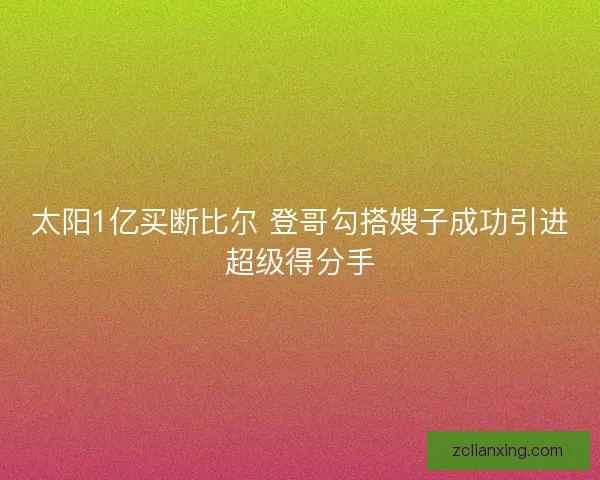 太阳1亿买断比尔 登哥勾搭嫂子成功引进超级得分手