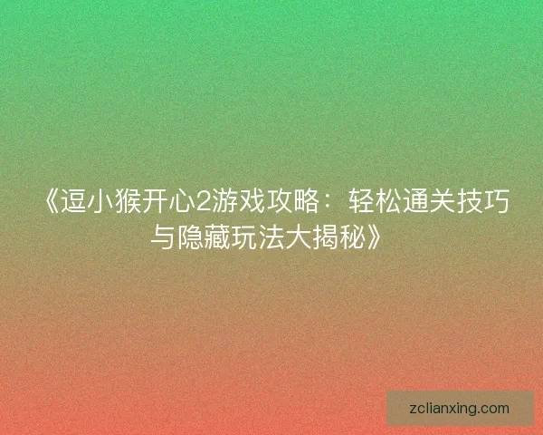 《逗小猴开心2游戏攻略：轻松通关技巧与隐藏玩法大揭秘》