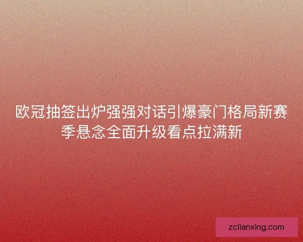 欧冠抽签出炉强强对话引爆豪门格局新赛季悬念全面升级看点拉满新